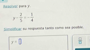 Resolver para y.
y- 2/5 =- 1/4 
Simplificar su respuesta tanto como sea posible.
y=□
 □ /□  