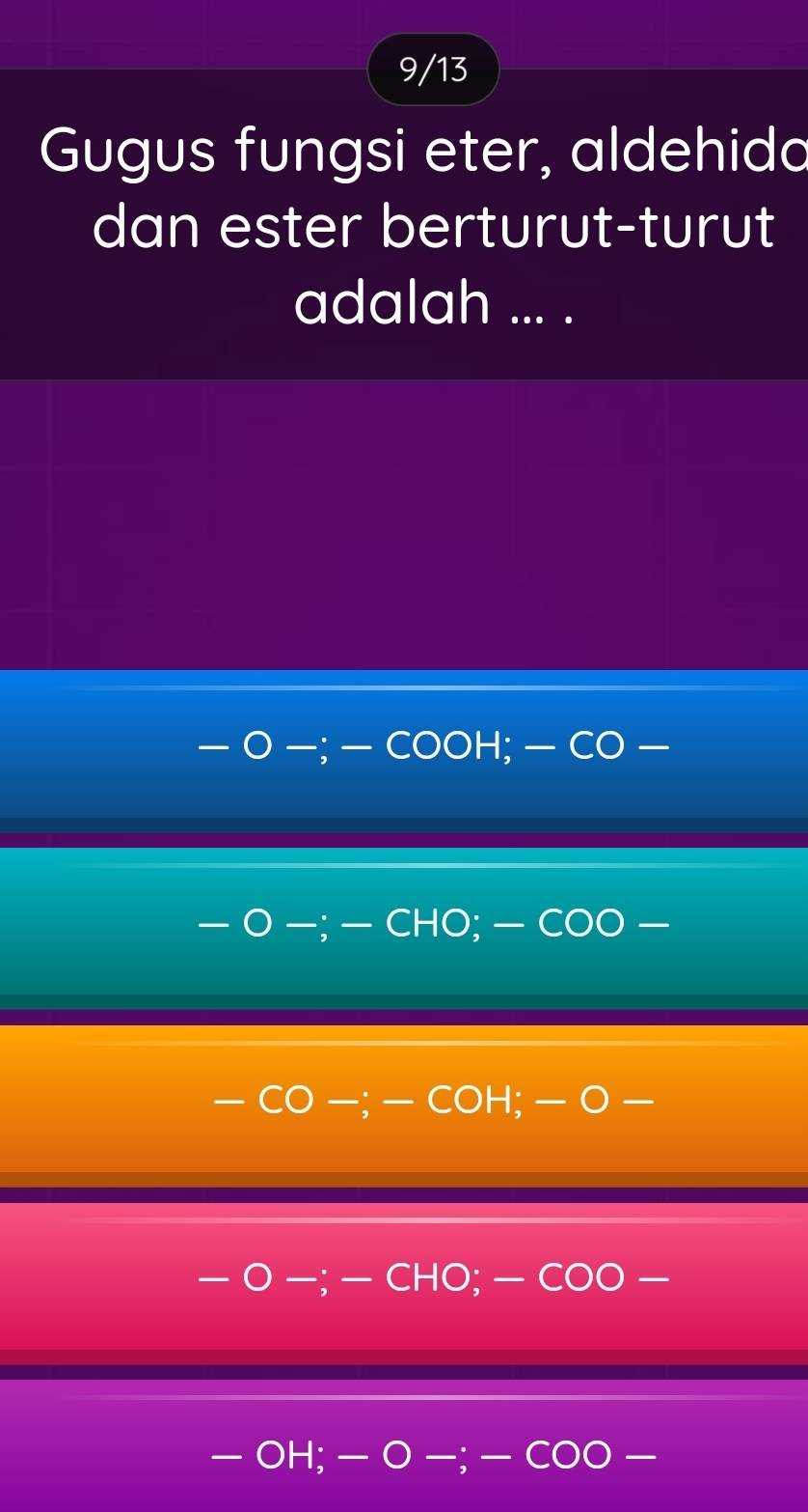 9/13 
Gugus fungsi eter, aldehido 
dan ester berturut-turut 
adalah ... . 
C DOH; — CO · 
CHO: — COO 、 
 DH -o
H :