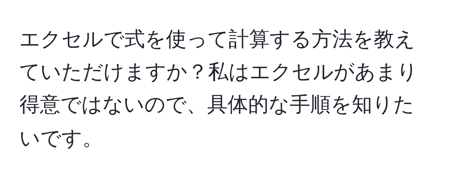 エクセルで式を使って計算する方法を教えていただけますか？私はエクセルがあまり得意ではないので、具体的な手順を知りたいです。