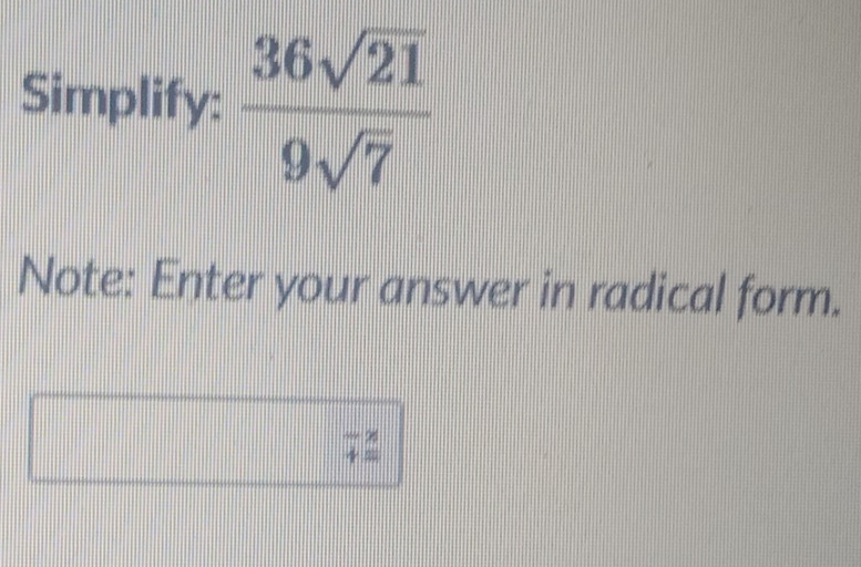 Simplify:  36sqrt(21)/9sqrt(7) 
Note: Enter your answer in radical form.
=?