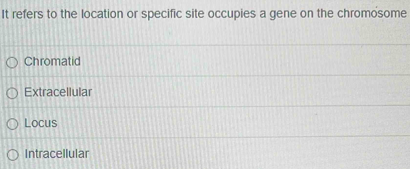 It refers to the location or specific site occupies a gene on the chromosome
Chromatid
Extracellular
Locus
Intracellular