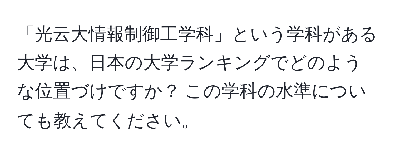 「光云大情報制御工学科」という学科がある大学は、日本の大学ランキングでどのような位置づけですか？ この学科の水準についても教えてください。