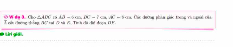 Ví dụ 3. Cho △ ABC có AB=6cm, BC=7cm, AC=8cm Các đường phân giác trong và ngoài của 
Ả cất đường thẳng BC tại D và E. Tính độ dài đoạn DE. 
* Lời giải.