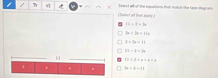 Tr sqrt(± ) Select all of the equations that match the tape diagram.
(Select all that apply.)
11=2+3x
3x+2x=11x
3+2x=11
11-2=3x
11=2+x+x+x
2x+3=11