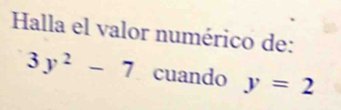 Halla el valor numérico de:
3y^2-7 cuando y=2