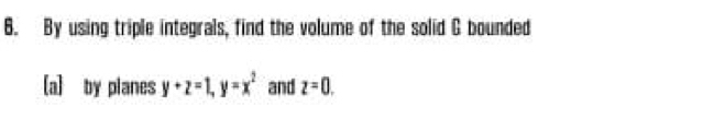 By using triple integrals, find the volume of the solid C bounded 
[a] by planes y+z=1, y=x^2 and z=0.