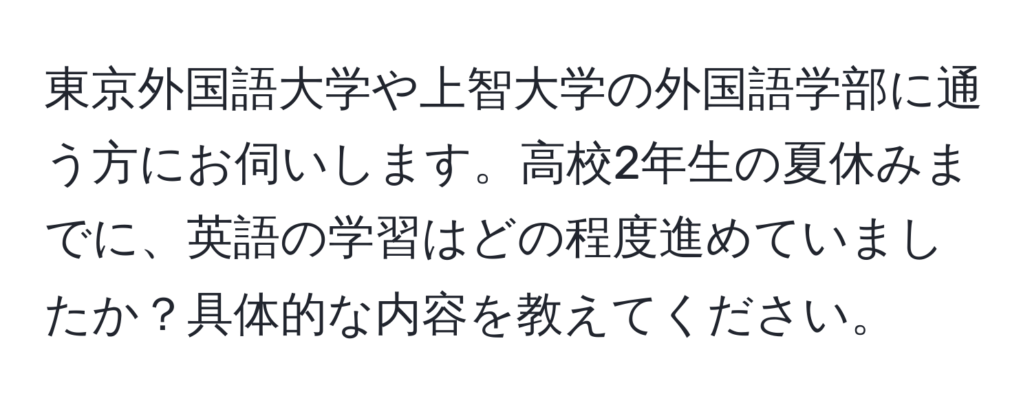 東京外国語大学や上智大学の外国語学部に通う方にお伺いします。高校2年生の夏休みまでに、英語の学習はどの程度進めていましたか？具体的な内容を教えてください。