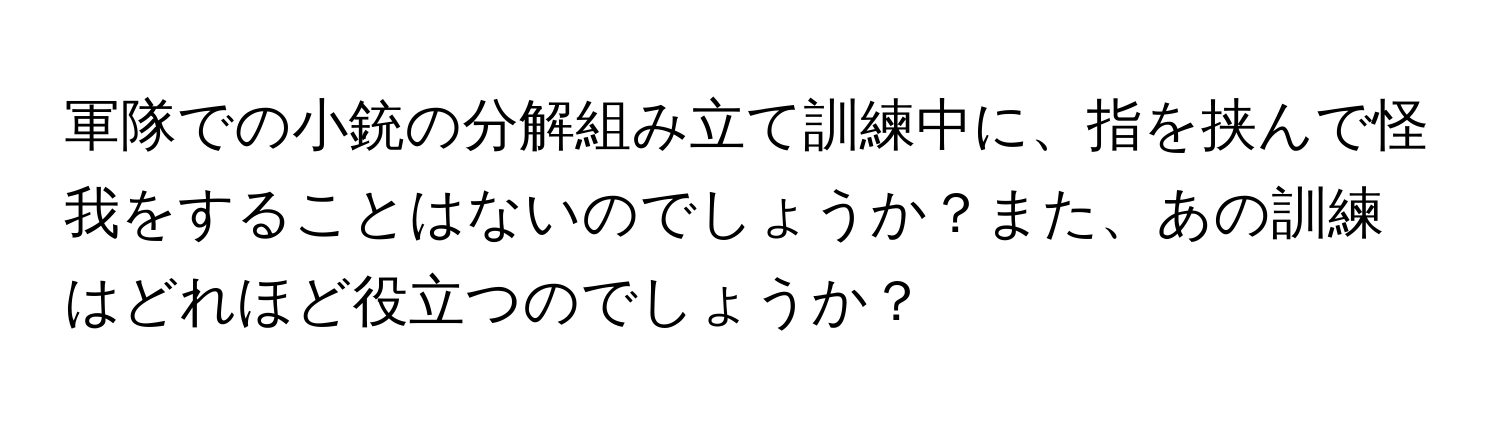 軍隊での小銃の分解組み立て訓練中に、指を挟んで怪我をすることはないのでしょうか？また、あの訓練はどれほど役立つのでしょうか？