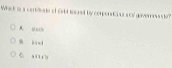 Which is a certificate of debt issued by corporations and governments?
A. stock
B. hand
C. annuity