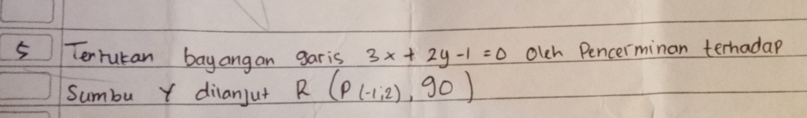 Terrutan bayangan garis 3x+2y-1=0 olch Pencerminan terhadap 
Sumbu Y dilanjut R(P(-1,2),90)