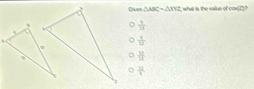 Given △ ABCsim △ XYZ what is the value of cos(Z)?
 8/13 
 5/12 
 21/13 
 3 12/5 