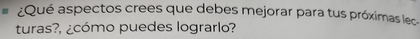 ¿Qué aspectos crees que debes mejorar para tus próximas lec 
turas?, ¿cómo puedes lograrlo?