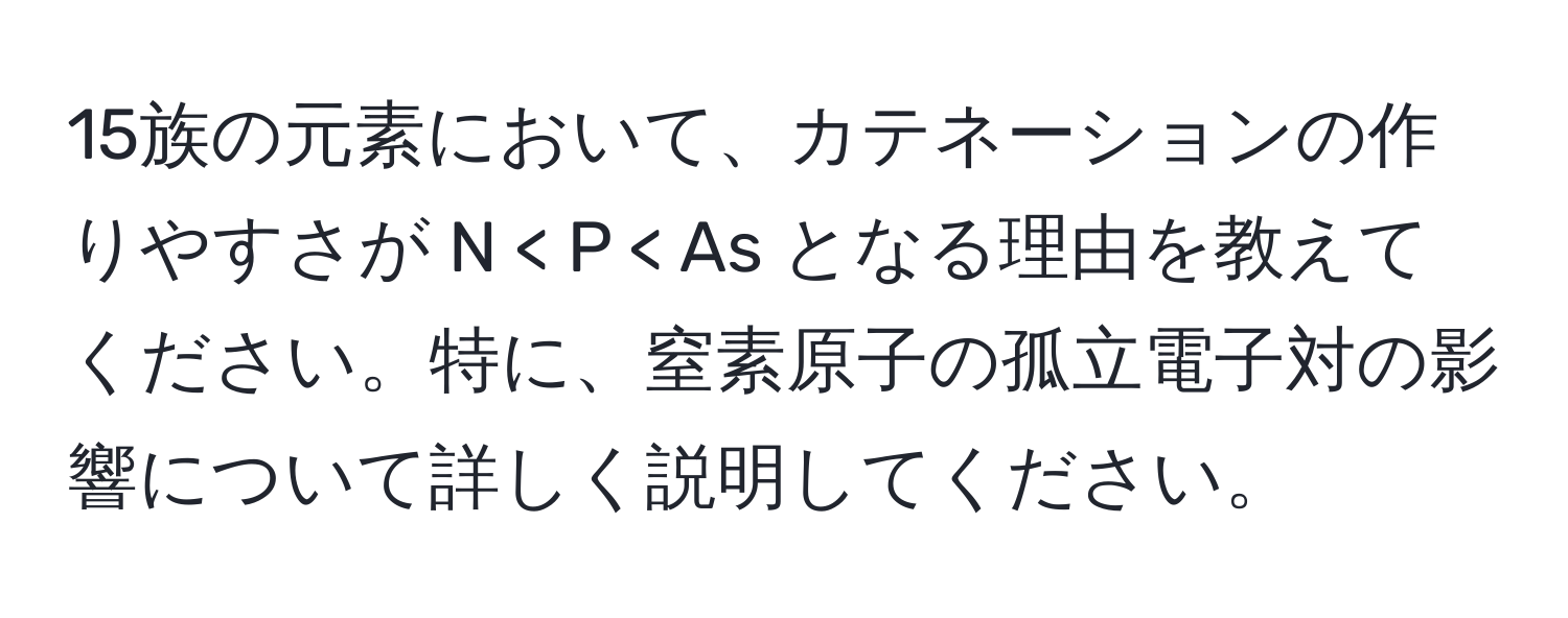 15族の元素において、カテネーションの作りやすさが N < P < As となる理由を教えてください。特に、窒素原子の孤立電子対の影響について詳しく説明してください。