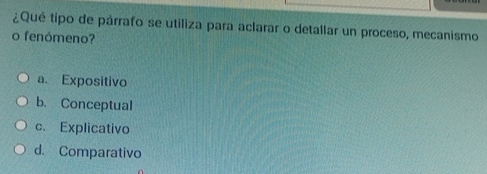 ¿Qué tipo de párrafo se utiliza para aclarar o detallar un proceso, mecanismo
o fenómeno?
a. Expositivo
b. Conceptual
c. Explicativo
d. Comparativo