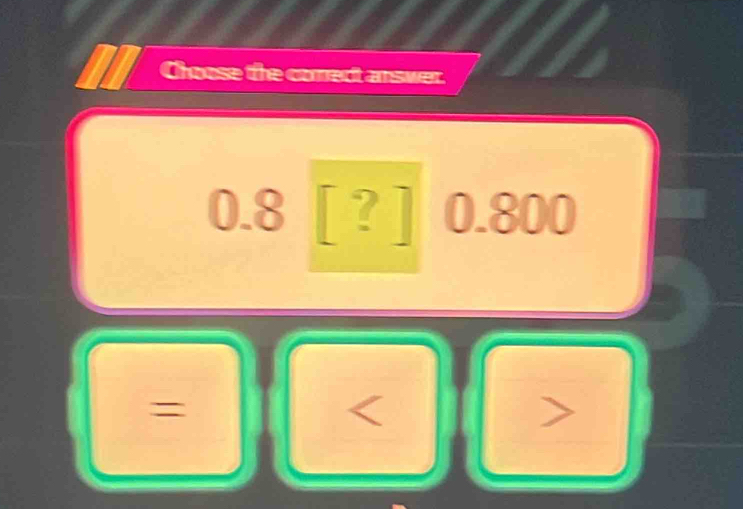 Choose the conect answer.
0.8[?]0.800
=
<
)