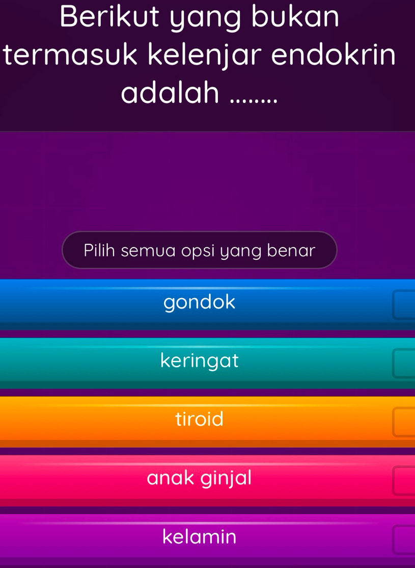 Berikut yang bukan
termasuk kelenjar endokrin
adalah_
Pilih semua opsi yang benar
gondok
keringat
tiroid
anak ginjal
kelamin