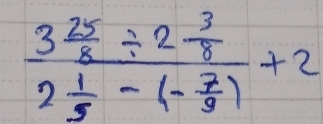 frac 3 25/8 / 2 3/8 2 1/5 -(- 7/8 )+2