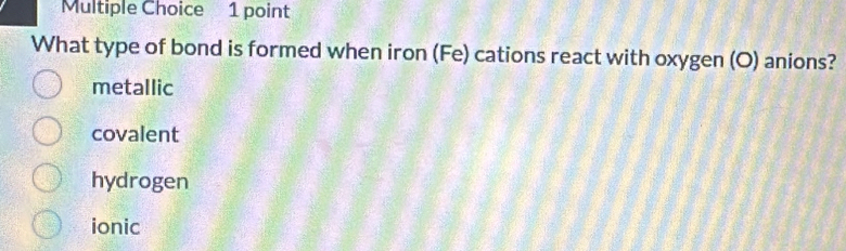 What type of bond is formed when iron (Fe) cations react with oxygen (O) anions?
metallic
covalent
hydrogen
ionic