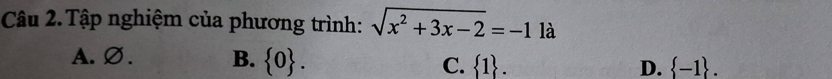 Tập nghiệm của phương trình: sqrt(x^2+3x-2)=-11a
A. Ø. B.  0. C.  1.
D.  -1.