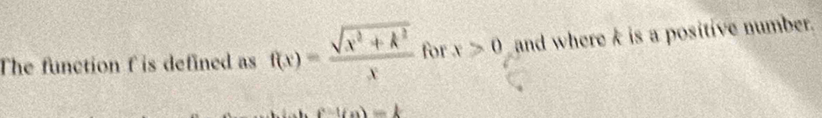 The function f is defined as f(x)= (sqrt(x^2+k^2))/x  for x>0 and where k is a positive number.
f-t(u)=k