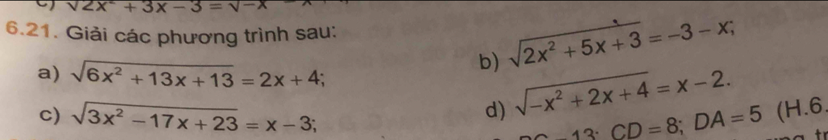9 sqrt(2x^2+3x-3)=sqrt(-x)
6.21. Giải các phương trình sau: 
a) sqrt(6x^2+13x+13)=2x+4; 
b) sqrt(2x^2+5x+3)=-3-x; 
d) sqrt(-x^2+2x+4)=x-2. 
c) sqrt(3x^2-17x+23)=x-3; 13:CD=8; DA=5 (H. 6. 
+