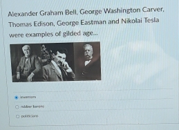 Alexander Graham Bell, George Washington Carver, 
Thomas Edison, George Eastman and Nikolai Tesla 
were examples of gilded age. 
übber be t n 
politicions