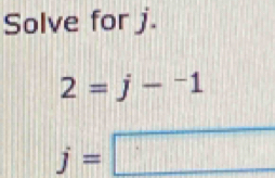 Solve for j.
2=j-^-1
_ j=□ 