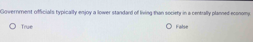 Government officials typically enjoy a lower standard of living than society in a centrally planned economy.
True False