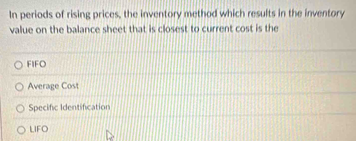 In periods of rising prices, the inventory method which results in the inventory
value on the balance sheet that is closest to current cost is the
FIFO
Average Cost
Specific Identification
LIFO
41°