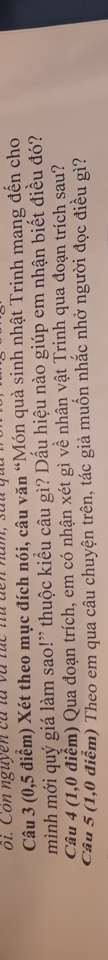 oi . Con nguyen ca la và túc t u den 1 
Câu 3 (0,5 điểm) Xét theo mục đích nói, câu văn “Món quà sinh nhật Trinh mang đến cho 
mình mới quý giá làm sao!” thuộc kiểu câu gì? Dấu hiệu nào giúp em nhận biết điều đó? 
Câu 4 (1,0 điểm) Qua đoạn trích, em có nhận xét gì về nhân vật Trinh qua đoạn trích sau? 
Câu 5 (1,0 điểm) Theo em qua câu chuyện trên, tác giả muốn nhắc nhở người đọc điều gì?