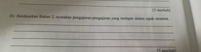 [3 markah] 
(b) Berdasarkan Bahan 2, nyatakan pengajaran-pengajaran yang terdapat dalam sajak tersebut. 
_ 
_ 
_ 
_ 
[3 markah]