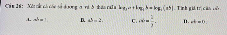 Xét tất cả các số dương a và b thỏa mãn log _3a+log _3b=log _9(ab). Tính giá trị của ab.
A. ab=1. B. ab=2. C. ab= 1/2 . D. ab=0.