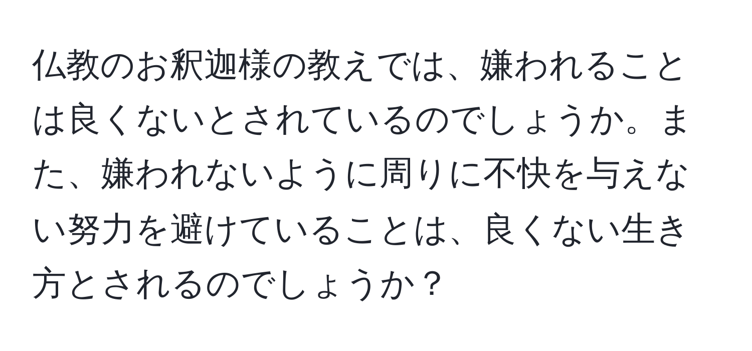 仏教のお釈迦様の教えでは、嫌われることは良くないとされているのでしょうか。また、嫌われないように周りに不快を与えない努力を避けていることは、良くない生き方とされるのでしょうか？