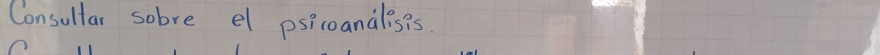 Consultar sobre el psicoanalisis.