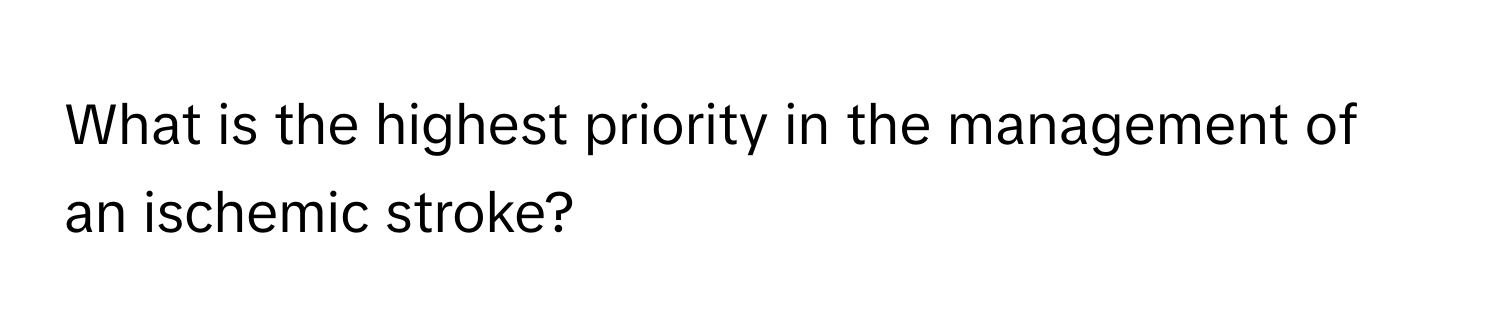 What is the highest priority in the management of an ischemic stroke?