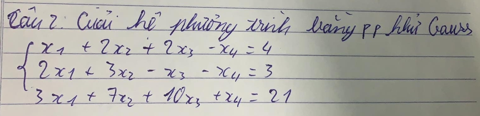 Cau Z Cuai he plaing wih lang pp Hi Canss
beginarrayl x_1+2x_2+2x_3-x_4=4 2x_1+3x_2-x_3-x_4=3 3x_1+7x_2+10x_3+x_4=21endarray.