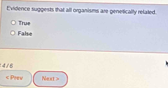 Evidence suggests that all organisms are genetically related.
True
False
4/6 < Prev Next