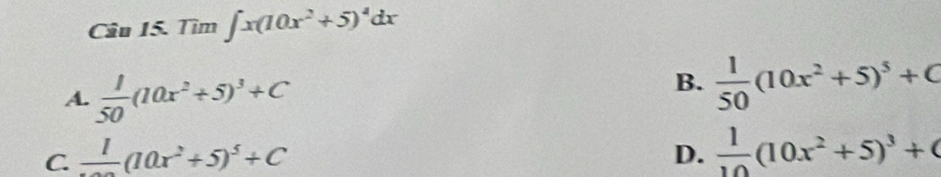 Tìm ∈t x(10x^2+5)^4dx
A.  1/50 (10x^2+5)^3+C
B.  1/50 (10x^2+5)^5+C
C. frac 1(10x^2+5)^5+C D.  1/10 (10x^2+5)^3+C