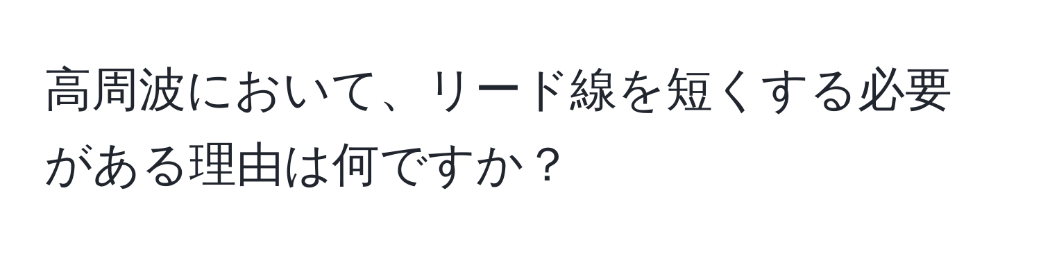 高周波において、リード線を短くする必要がある理由は何ですか？