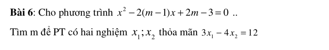 Cho phương trình x^2-2(m-1)x+2m-3=0.. 
Tìm m để PT có hai nghiệm x_1; x_2 thỏa mãn 3x_1-4x_2=12