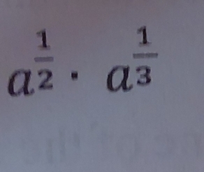 a^(frac 1)2· a^(frac 1)3