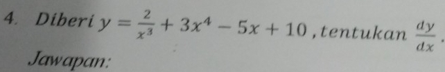 Diberi y= 2/x^3 +3x^4-5x+10 ,tentukan  dy/dx . 
Jawapan: