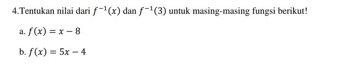 Tentukan nilai dari f^(-1)(x) dan f^(-1)(3) untuk masing-masing fungsi berikut! 
a. f(x)=x-8
b. f(x)=5x-4