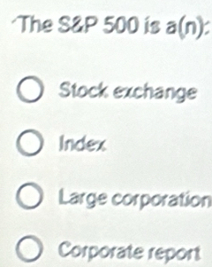 The S&P 500 is a(n) :
Stock exchange
Index
Large corporation
Corporate report