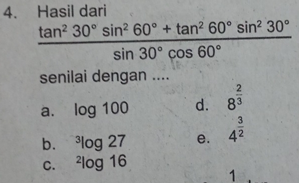 Hasil dari
 (tan^230°sin^260°+tan^260°sin^230°)/sin 30°cos 60° 
senilai dengan ....
a. log 100 d. 8^(frac 2)3
b. ^3log 27
e. 4^(frac 3)2
C. ^2log 16
1