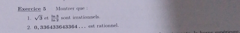 Montrer que : 
1. sqrt(3) et  ln 3/ln 2  sont irrationnels. 
2. 0, 336433643364. . . est rationnel.