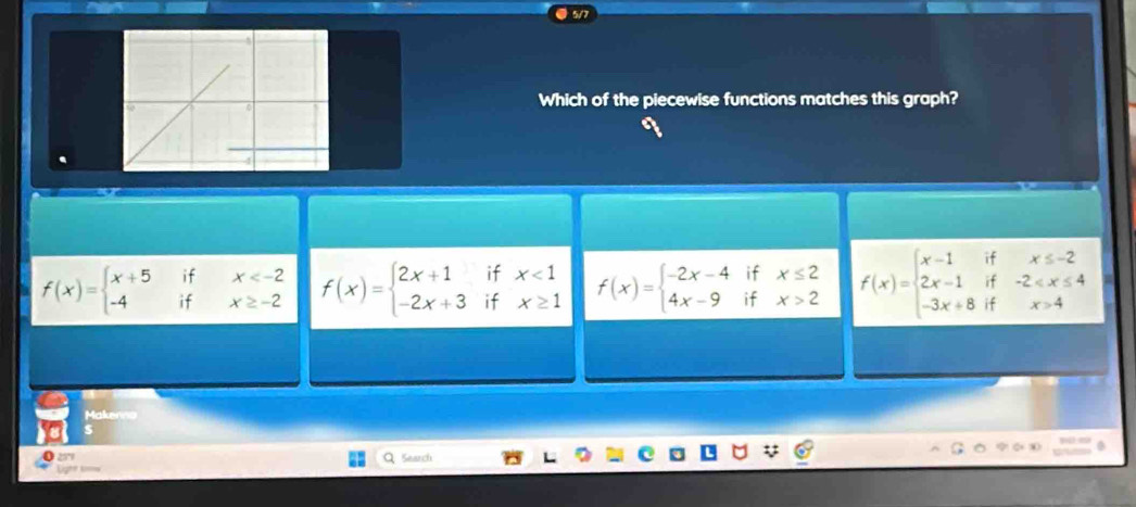 Which of the piecewise functions matches this graph?
f(x)=beginarrayl x+5 -4endarray. if x≥ -2 f(x)=beginarrayl 2x+1ifx<1 -2x+3ifx≥ 1endarray. f(x)=beginarrayl -2x-4ifx≤ 2 4x-9ifx>2endarray. f(x)=beginarrayl x-1ifx≤ -2 2x-1if-2^ x
Makerno
$
2579 Search
e