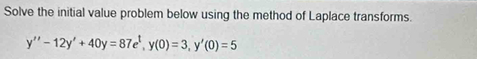 Solve the initial value problem below using the method of Laplace transforms.
y''-12y'+40y=87e^t, y(0)=3, y'(0)=5