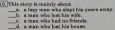 This story is mainly about
_a. a lazy man who slept his years away.
_b. a man who lost his wife.
_. a man who had no friends.
_d. a man who lost his house.