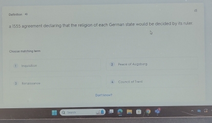 Definition 4
a 1555 agreement declaring that the religion of each German state would be decided by its ruler.
Choose matching term
Inquisition 2 Peace of Augsburg
Council of Trent
D on't know?
Q Search